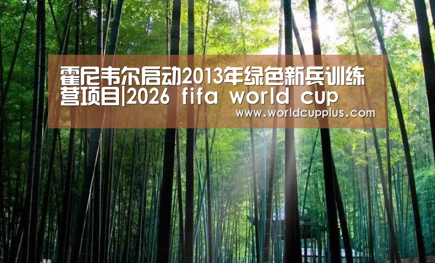 霍尼韦尔启动2013年绿色新兵训练营项目|2026 fifa world cup(图3) 2026 fifa world cup