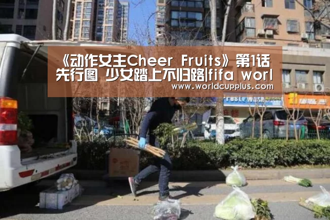《动作女主Cheer Fruits》第1话先行图 少女踏上不归路|fifa world cup 2026(图1) 2026 world cup